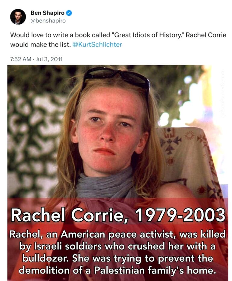 Un viejo tuit del periodista Ben Shapiro inundó esta semana las redes sociales: «Me encantaría escribir un libro titulado Grandes idiotas de la historia. Rachel Corrie estaría en la lista». ¿Pero quién fue Rachel Corrie?