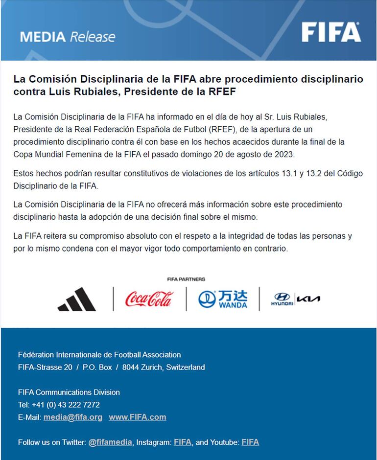 Comunicado de la Comisión Disciplinaria de la FIFA sobre la apertura de un procedimiento disciplinario contra el presidente de la Real Federación Española de Fútbol, Luis Rubiales, tras los hechos acaecidos durante la final de la Copa Mundial Femenina que podrían resultar constitutivos de violaciones de los artículos 13.1 y 13.2 del Código Disciplinario de la FIFA. 