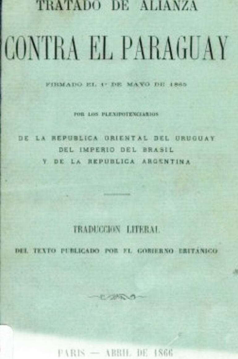 El Tratado Secreto de la Triple Alianza del 1 de mayo de 1865, copiado de los términos del Protocolo de entendimiento para la guerra contra el Paraguay, dado a conocer por el Gobierno británico en abril de 1866, hacía público el objetivo de la alianza: la apropiación de extensos territorios del Paraguay. Argumentaban como excusa la guerra contra el tirano López.